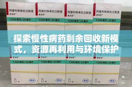 阜阳探索慢性病药剩余回收新模式，资源再利用与环境保护的双赢之道