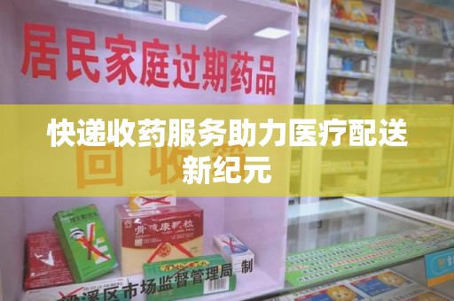 阜阳快递收药服务助力医疗配送新纪元