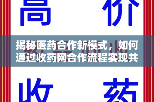 阜阳揭秘医药合作新模式，如何通过收药网合作流程实现共赢？