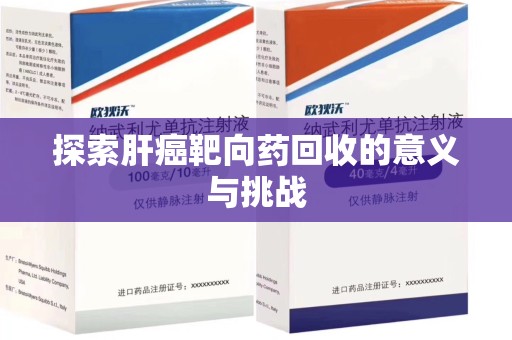 阜阳探索肝癌靶向药回收的意义与挑战
