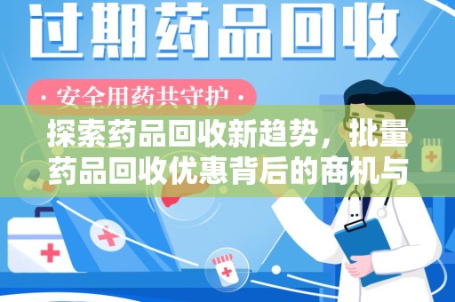 阜阳探索药品回收新趋势，批量药品回收优惠背后的商机与责任