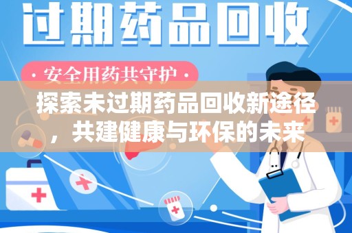 阜阳探索未过期药品回收新途径，共建健康与环保的未来