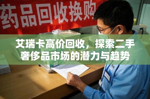 阜阳艾瑞卡高价回收，探索二手奢侈品市场的潜力与趋势