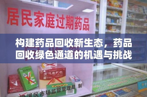 阜阳构建药品回收新生态，药品回收绿色通道的机遇与挑战