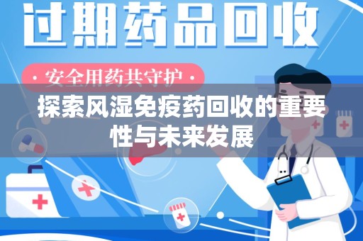 阜阳探索风湿免疫药回收的重要性与未来发展