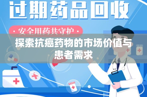 阜阳探索抗癌药物的市场价值与患者需求
