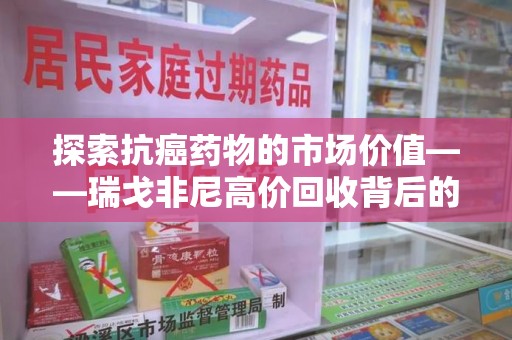 阜阳探索抗癌药物的市场价值——瑞戈非尼高价回收背后的秘密
