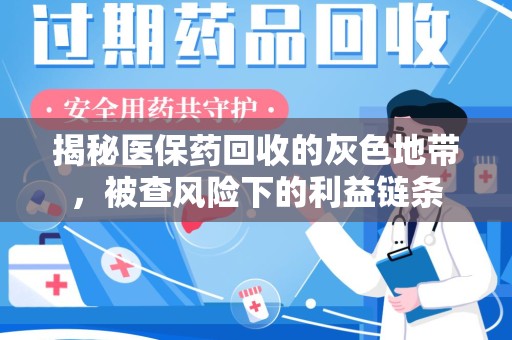 阜阳揭秘医保药回收的灰色地带，被查风险下的利益链条