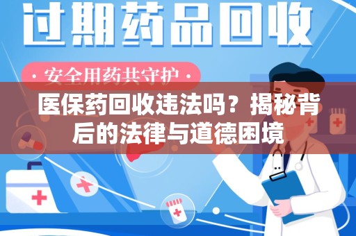 阜阳医保药回收违法吗？揭秘背后的法律与道德困境