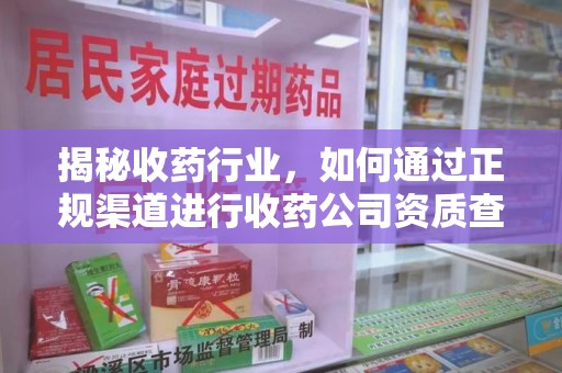阜阳揭秘收药行业，如何通过正规渠道进行收药公司资质查询？