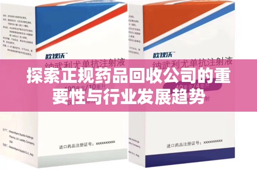 阜阳探索正规药品回收公司的重要性与行业发展趋势