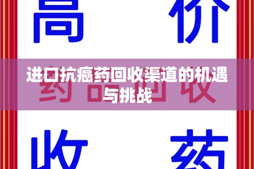 阜阳进口抗癌药回收渠道的机遇与挑战