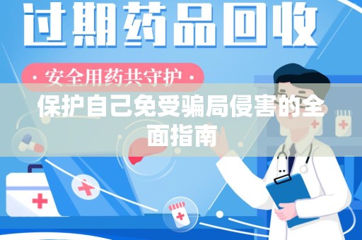 阜阳保护自己免受骗局侵害的全面指南
