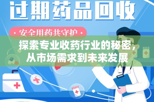 阜阳探索专业收药行业的秘密，从市场需求到未来发展