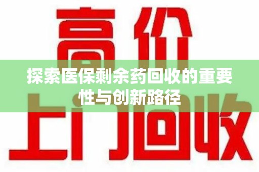 阜阳探索医保剩余药回收的重要性与创新路径