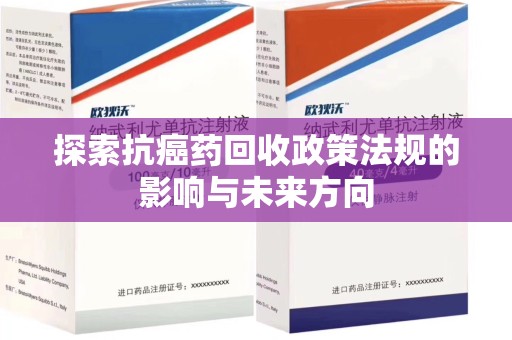 阜阳探索抗癌药回收政策法规的影响与未来方向