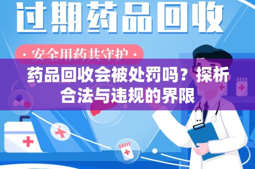 阜阳药品回收会被处罚吗？探析合法与违规的界限