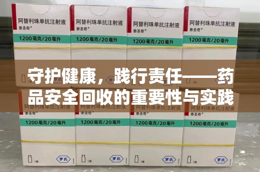 阜阳守护健康，践行责任——药品安全回收的重要性与实践路径