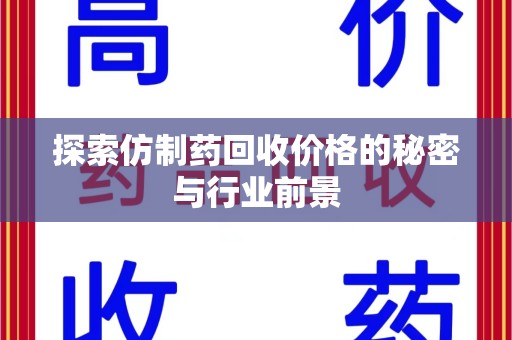 阜阳探索仿制药回收价格的秘密与行业前景