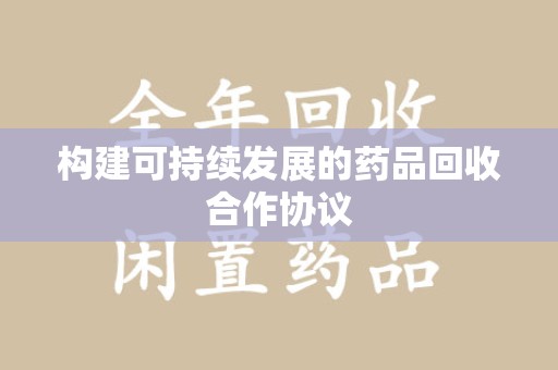 阜阳构建可持续发展的药品回收合作协议