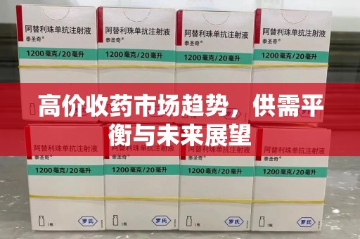 阜阳高价收药市场趋势，供需平衡与未来展望