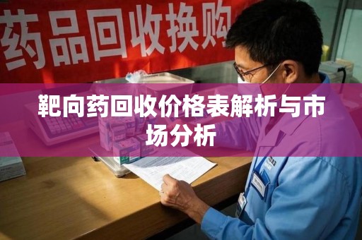 阜阳靶向药回收价格表解析与市场分析