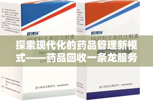 阜阳探索现代化的药品管理新模式——药品回收一条龙服务的崛起