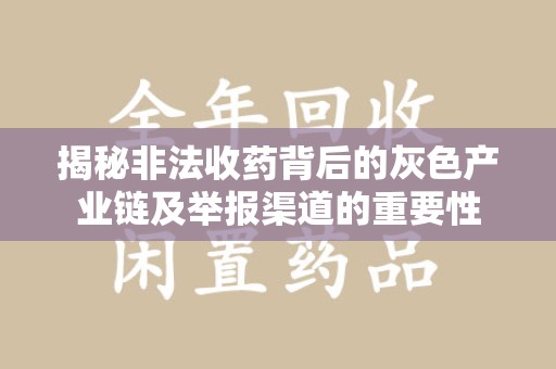 阜阳揭秘非法收药背后的灰色产业链及举报渠道的重要性