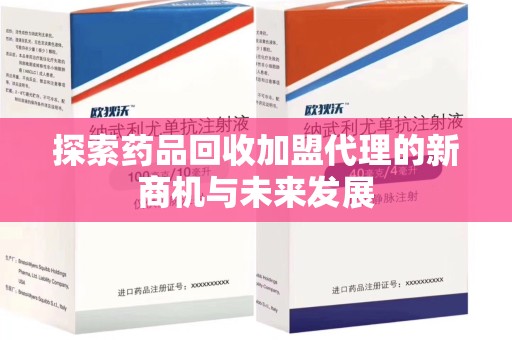 阜阳探索药品回收加盟代理的新商机与未来发展