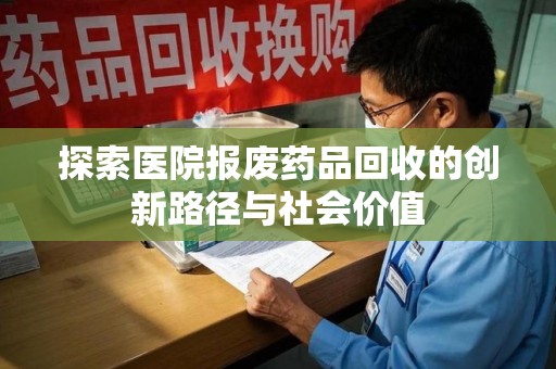 阜阳探索医院报废药品回收的创新路径与社会价值