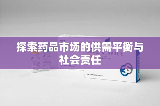 阜阳探索药品市场的供需平衡与社会责任