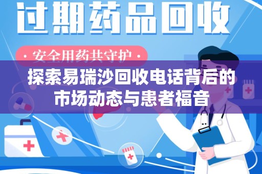阜阳探索易瑞沙回收电话背后的市场动态与患者福音