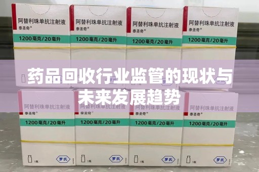 阜阳药品回收行业监管的现状与未来发展趋势