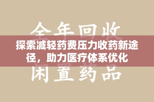 阜阳探索减轻药费压力收药新途径，助力医疗体系优化