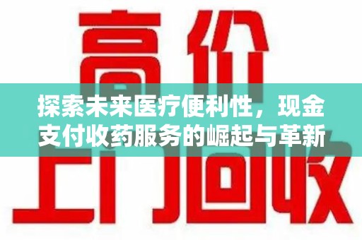 阜阳探索未来医疗便利性，现金支付收药服务的崛起与革新