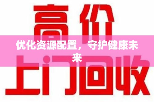 阜阳优化资源配置，守护健康未来