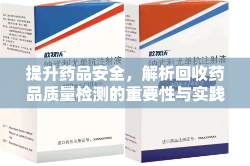 阜阳提升药品安全，解析回收药品质量检测的重要性与实践