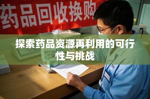 阜阳探索药品资源再利用的可行性与挑战