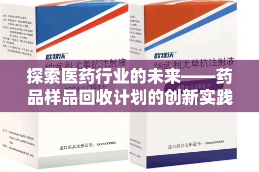阜阳探索医药行业的未来——药品样品回收计划的创新实践与深远影响