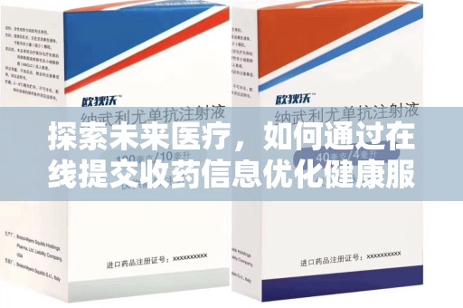阜阳探索未来医疗，如何通过在线提交收药信息优化健康服务