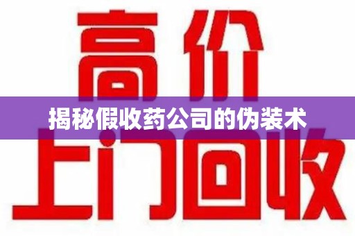 阜阳揭秘假收药公司的伪装术