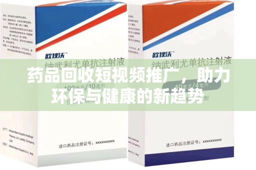 阜阳药品回收短视频推广，助力环保与健康的新趋势