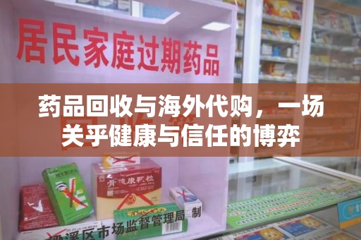 阜阳药品回收与海外代购，一场关乎健康与信任的博弈