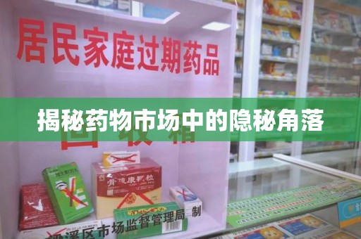 阜阳揭秘药物市场中的隐秘角落