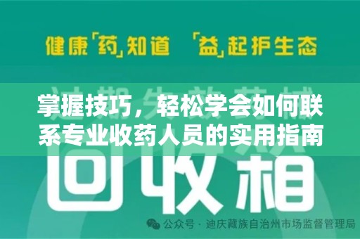 阜阳掌握技巧，轻松学会如何联系专业收药人员的实用指南