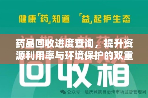 阜阳药品回收进度查询，提升资源利用率与环境保护的双重利器