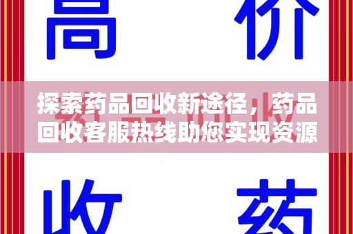 阜阳探索药品回收新途径，药品回收客服热线助您实现资源再利用