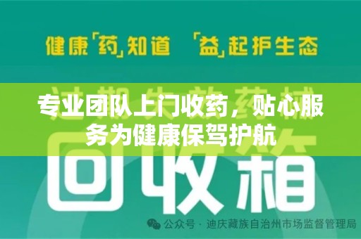 阜阳专业团队上门收药，贴心服务为健康保驾护航
