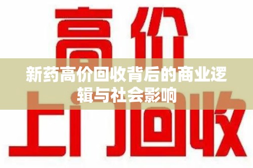 阜阳新药高价回收背后的商业逻辑与社会影响