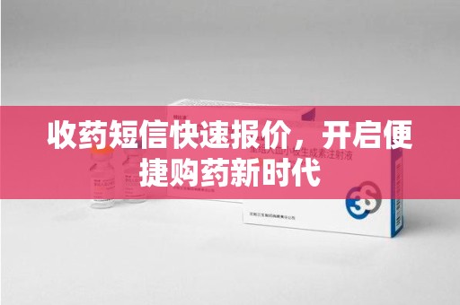 阜阳收药短信快速报价，开启便捷购药新时代